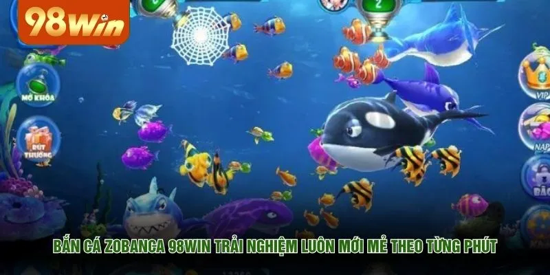 Bắn cá Zobanca 98WIN trải nghiệm luôn mới mẻ theo từng phút