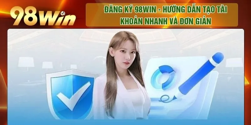 Đăng Ký 98WIN - Hướng Dẫn Tạo Tài Khoản Nhanh Và Đơn Giản
