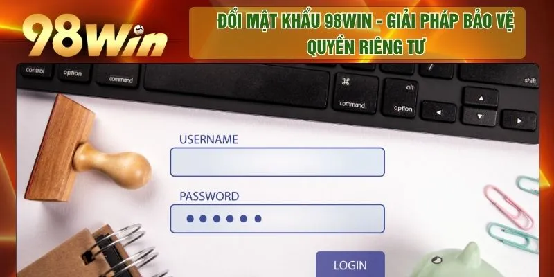 Đổi Mật Khẩu 98WIN - Giải Pháp Bảo Vệ Quyền Riêng Tư