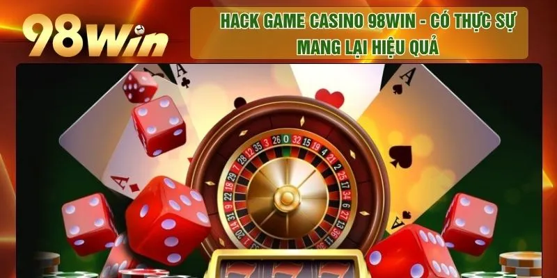 Hack Game Casino 98WIN - Có Thực Sự Mang Lại Hiệu Quả