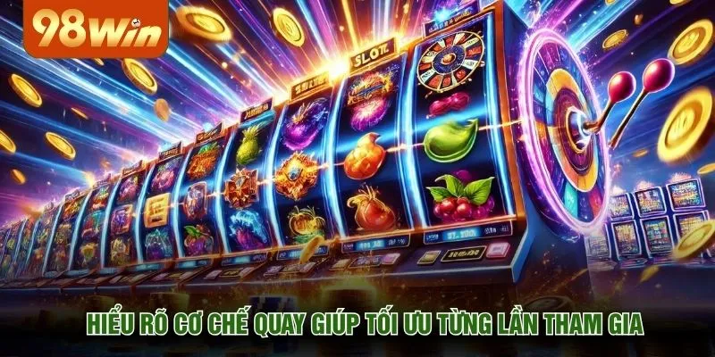 Hiểu rõ cơ chế quay giúp tối ưu từng lần tham gia