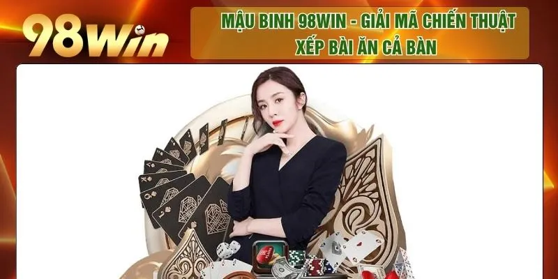 Mậu Binh 98WIN - Giải Mã Chiến Thuật Xếp Bài Ăn Cả Bàn