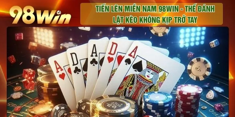 Tiến Lên Miền Nam 98WIN - Thế Đánh Lật Kèo Không Kịp Trở Tay