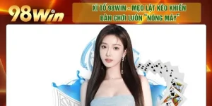 Xì Tố 98WIN - Mẹo Lật Kèo Khiến Bàn Chơi Luôn “Nóng Máy”